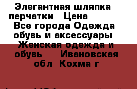 Элегантная шляпка   перчатки › Цена ­ 2 000 - Все города Одежда, обувь и аксессуары » Женская одежда и обувь   . Ивановская обл.,Кохма г.
